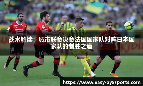 战术解读：城市联赛决赛法国国家队对阵日本国家队的制胜之道