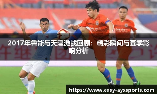 2017年鲁能与天津激战回顾：精彩瞬间与赛季影响分析