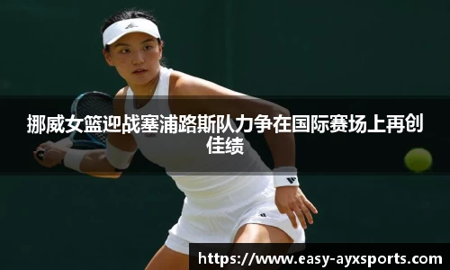 挪威女篮迎战塞浦路斯队力争在国际赛场上再创佳绩